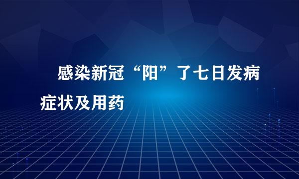 　感染新冠“阳”了七日发病症状及用药