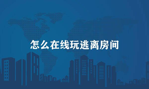 怎么在线玩逃离房间