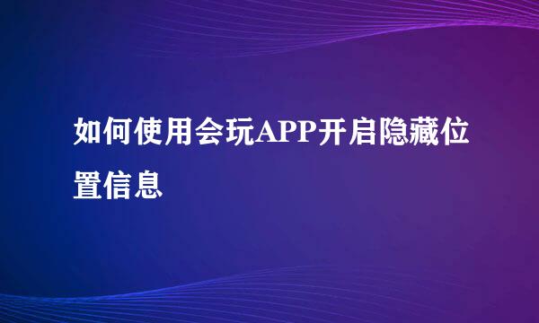 如何使用会玩APP开启隐藏位置信息