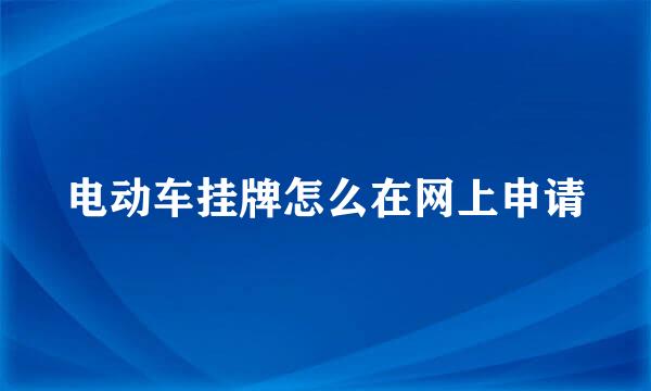 电动车挂牌怎么在网上申请