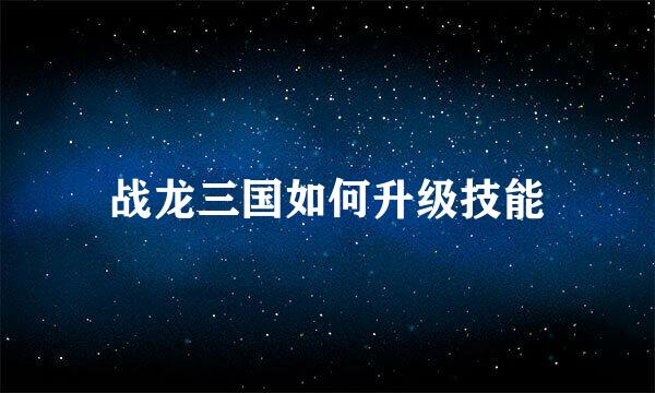 战龙三国如何升级技能