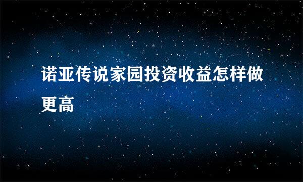 诺亚传说家园投资收益怎样做更高