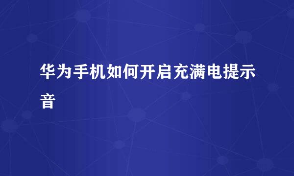 华为手机如何开启充满电提示音