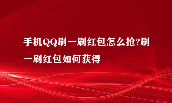 手机QQ刷一刷红包怎么抢?刷一刷红包如何获得