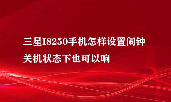 三星I8250手机怎样设置闹钟关机状态下也可以响
