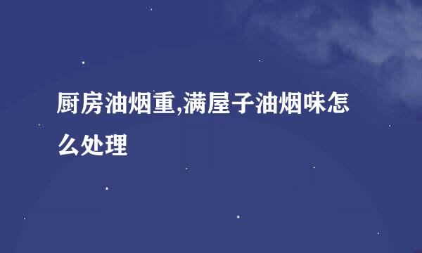 厨房油烟重,满屋子油烟味怎么处理