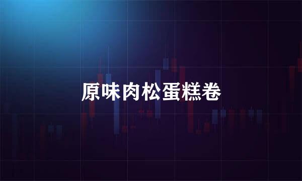 原味肉松蛋糕卷