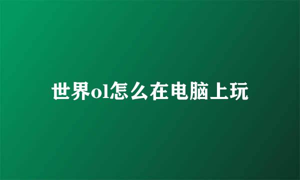 世界ol怎么在电脑上玩
