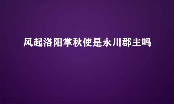 风起洛阳掌秋使是永川郡主吗