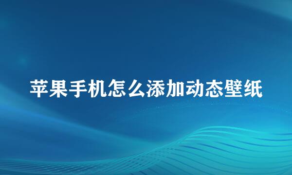 苹果手机怎么添加动态壁纸