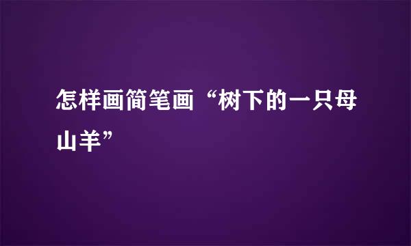 怎样画简笔画“树下的一只母山羊”