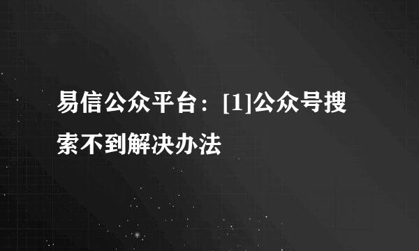 易信公众平台：[1]公众号搜索不到解决办法