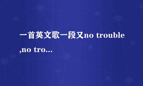 一首英文歌一段又no trouble,no trouble的，很有夏威夷风范的一首歌，一男一女的唱