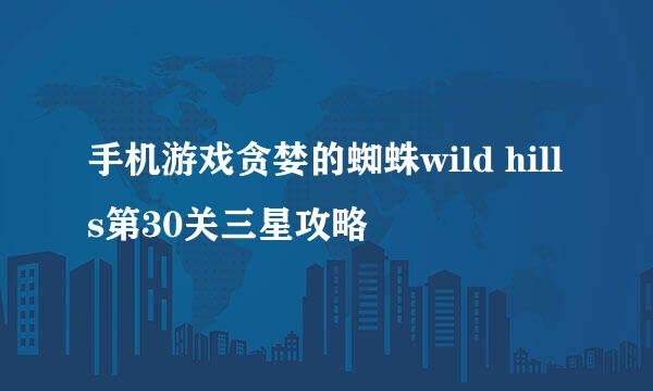手机游戏贪婪的蜘蛛wild hills第30关三星攻略