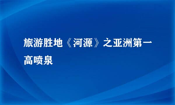 旅游胜地《河源》之亚洲第一高喷泉