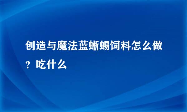 创造与魔法蓝蜥蜴饲料怎么做？吃什么