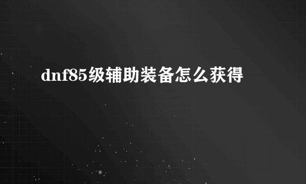 dnf85级辅助装备怎么获得