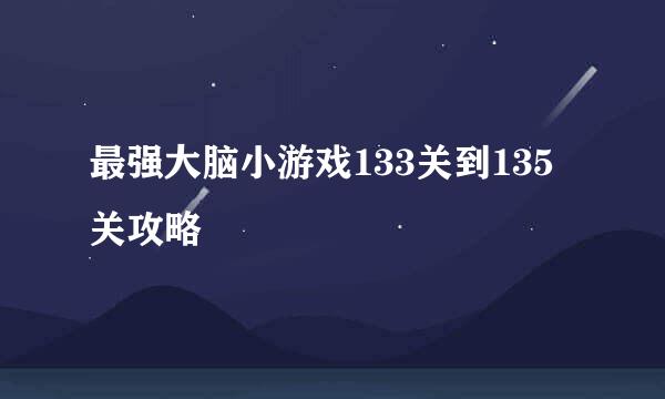 最强大脑小游戏133关到135关攻略
