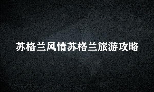 苏格兰风情苏格兰旅游攻略