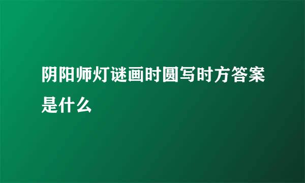 阴阳师灯谜画时圆写时方答案是什么