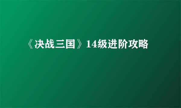 《决战三国》14级进阶攻略