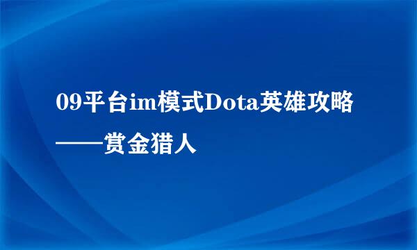 09平台im模式Dota英雄攻略——赏金猎人