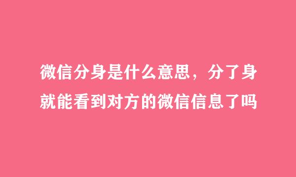 微信分身是什么意思，分了身就能看到对方的微信信息了吗