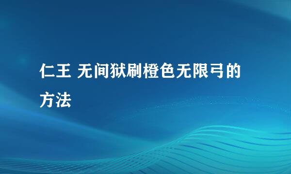 仁王 无间狱刷橙色无限弓的方法