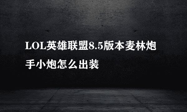 LOL英雄联盟8.5版本麦林炮手小炮怎么出装