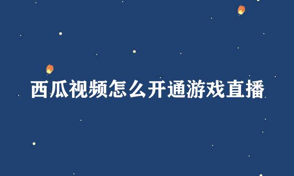 西瓜视频怎么开通游戏直播