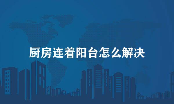 厨房连着阳台怎么解决