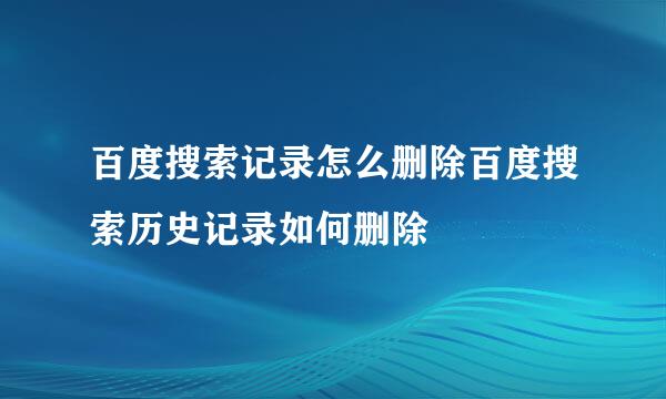 百度搜索记录怎么删除百度搜索历史记录如何删除