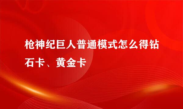 枪神纪巨人普通模式怎么得钻石卡、黄金卡