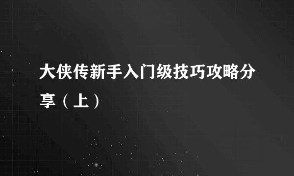 大侠传新手入门级技巧攻略分享（上）