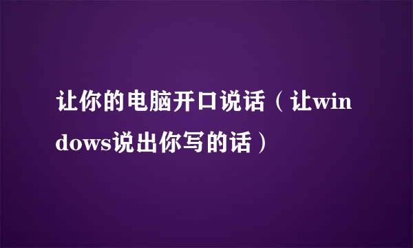 让你的电脑开口说话（让windows说出你写的话）