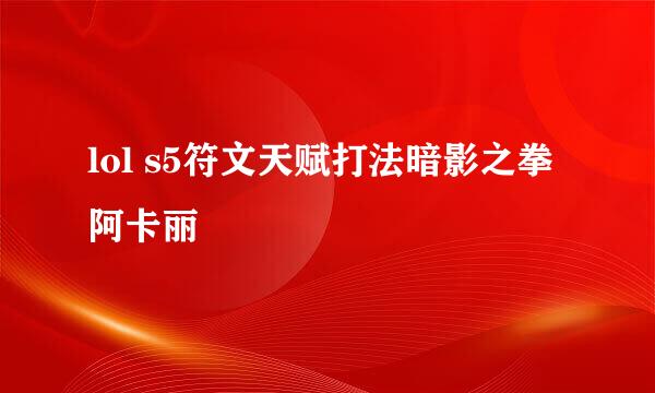 lol s5符文天赋打法暗影之拳阿卡丽