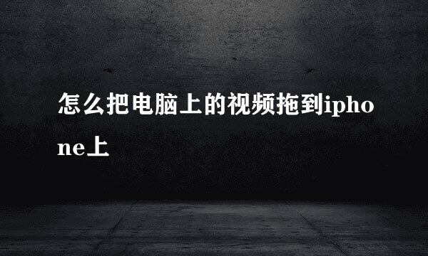 怎么把电脑上的视频拖到iphone上