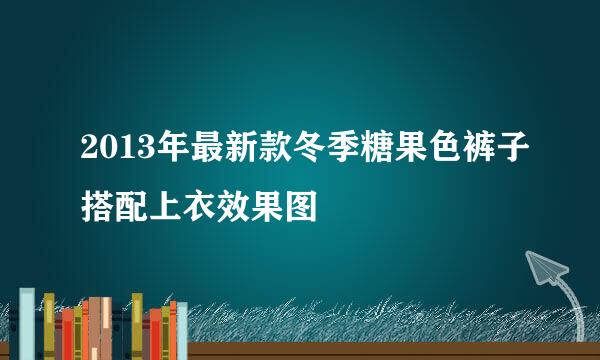 2013年最新款冬季糖果色裤子搭配上衣效果图