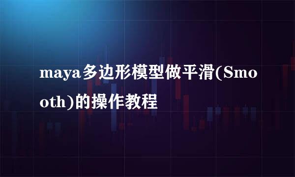 maya多边形模型做平滑(Smooth)的操作教程