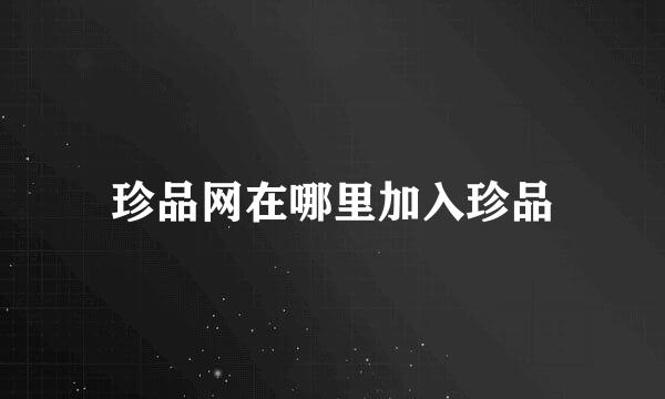 珍品网在哪里加入珍品