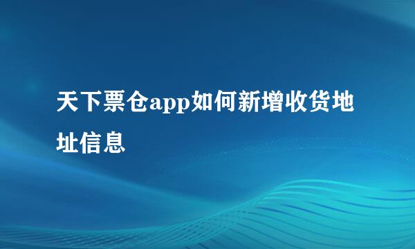 天下票仓app如何新增收货地址信息