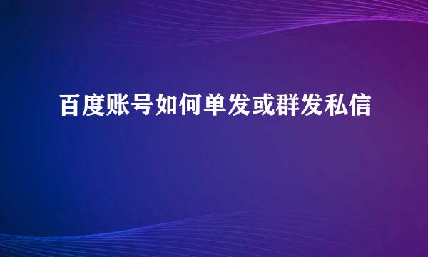 百度账号如何单发或群发私信