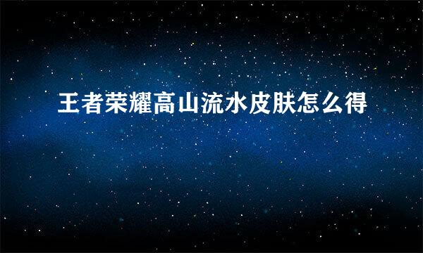 王者荣耀高山流水皮肤怎么得