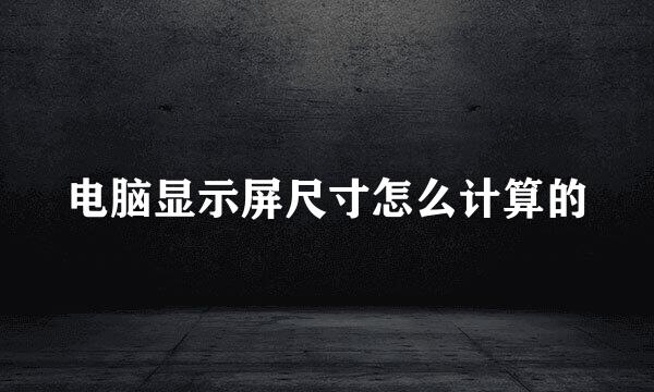 电脑显示屏尺寸怎么计算的