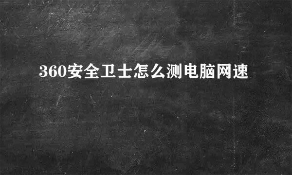 360安全卫士怎么测电脑网速