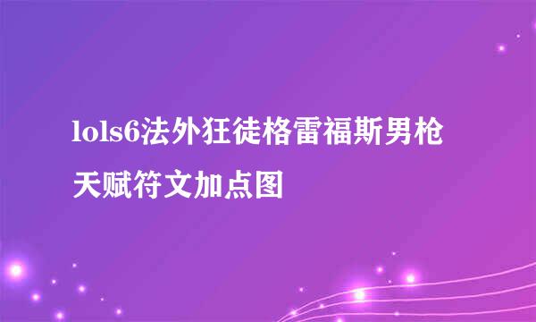 lols6法外狂徒格雷福斯男枪天赋符文加点图