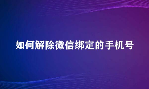如何解除微信绑定的手机号