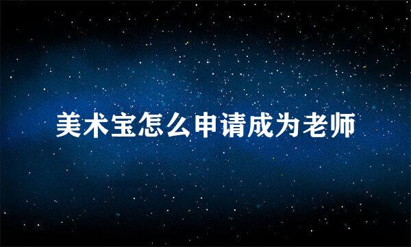 美术宝怎么申请成为老师
