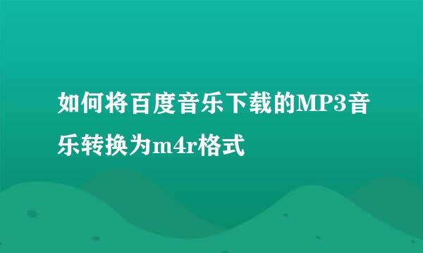 如何将百度音乐下载的MP3音乐转换为m4r格式
