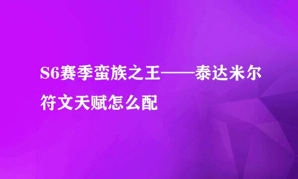 S6赛季蛮族之王——泰达米尔符文天赋怎么配